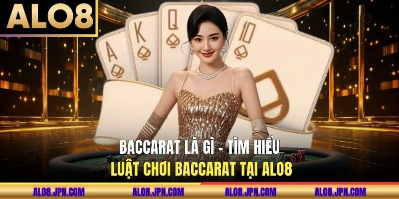 Baccarat Là Gì - Tìm Hiểu Luật Chơi Baccarat Tại ALO8