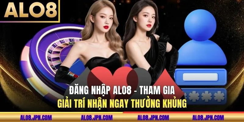 Đăng Nhập ALO8 - Tham Gia Giải Trí Nhận Ngay Thưởng Khủng