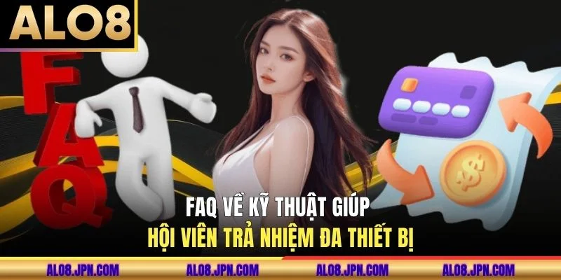 FAQ về kỹ thuật giúp hội viên trả nhiệm đa thiết bị