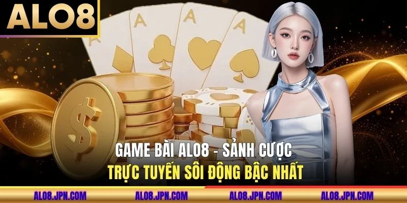 Game Bài ALO8 - Sảnh Cược Trực Tuyến Sôi Động Bậc Nhất