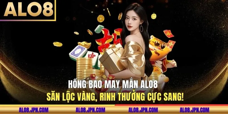 Hồng Bao May Mắn ALO8 - Săn Lộc Vàng, Rinh Thưởng Cực Sang