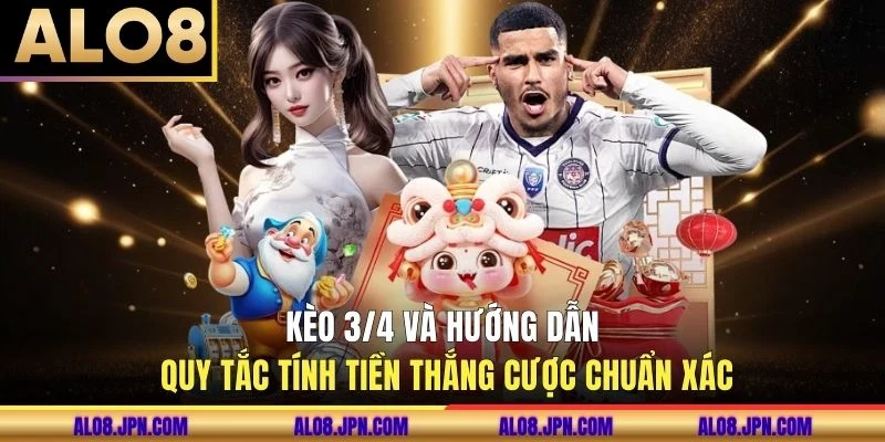 Kèo 3/4 Và Hướng Dẫn Quy Tắc Tính Tiền Thắng Cược Chuẩn Xác