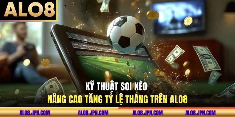 Kỹ thuật soi kèo nâng cao tăng tỷ lệ thắng trên ALO8