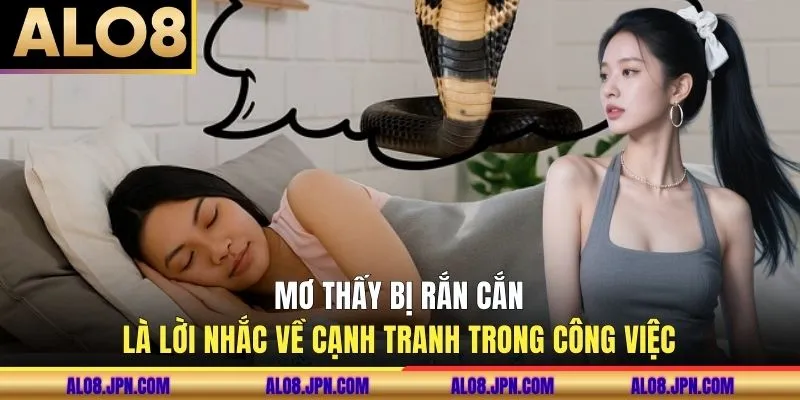 Mơ thấy bị rắn cắn là lời nhắc về cạnh tranh trong công việc