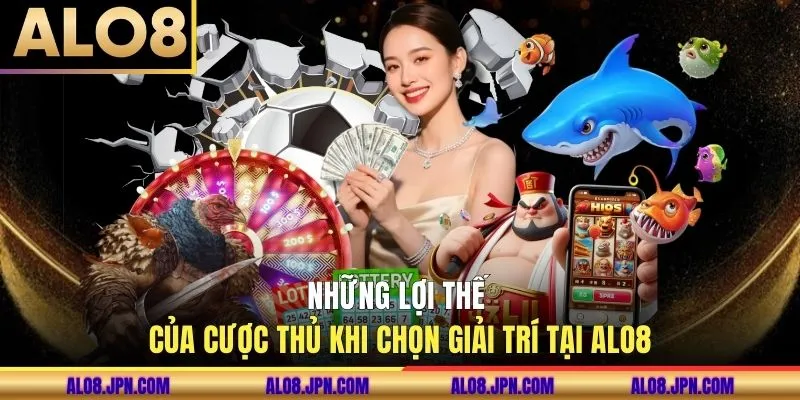 Những lợi thế khi chọn giải trí tại ALO8