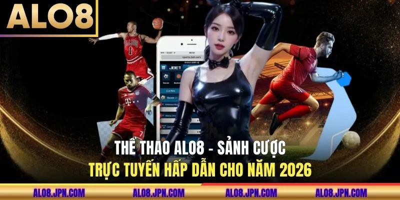 Thể Thao ALO8 - Sảnh Cược Trực Tuyến Hấp Dẫn Cho Năm 2026
