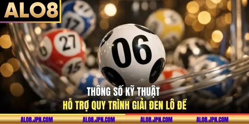 Thông số kỹ thuật hỗ trợ quy trình giải đen lô đề