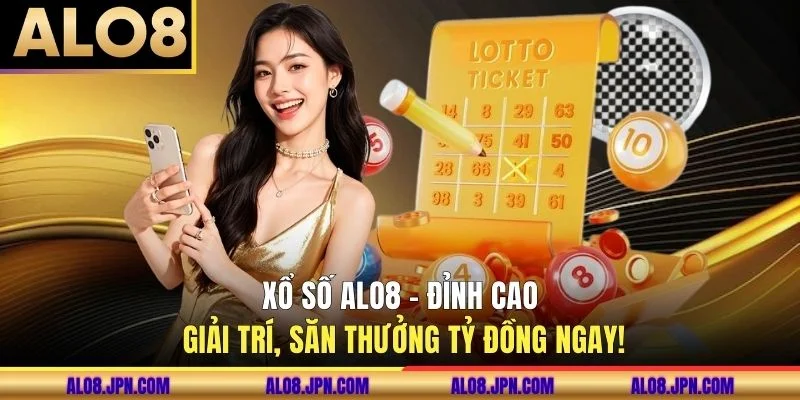 Xổ Số ALO8 - Đỉnh Cao Giải Trí, Săn Thưởng Tỷ Đồng Ngay!
